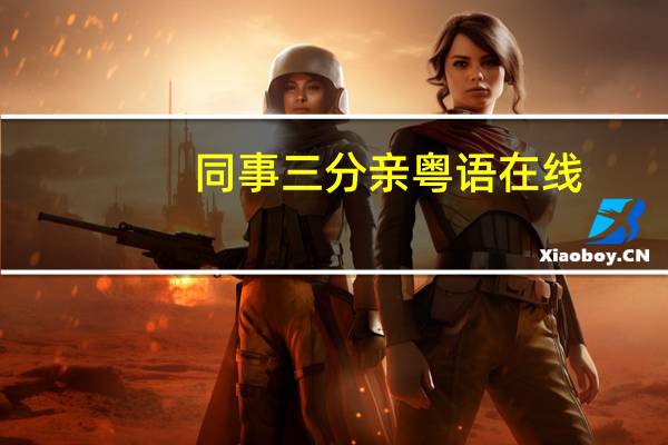 同事三分亲粤语在线（同事三分亲粤语）