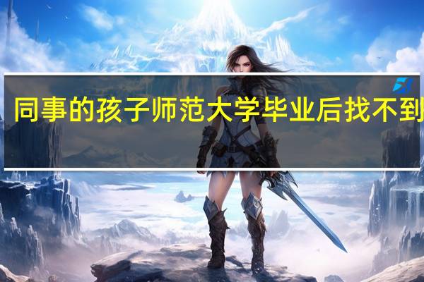 同事的孩子师范大学毕业后找不到工作，你怎么看