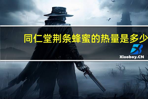 同仁堂 荆条蜂蜜的热量是多少