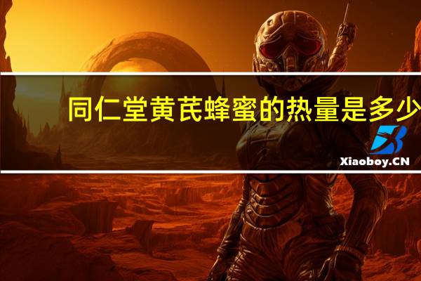 同仁堂 黄芪蜂蜜的热量是多少