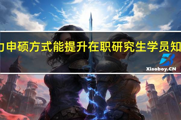 同力申硕方式能提升在职研究生学员知识水平么