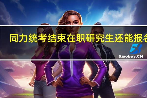 同力统考结束在职研究生还能报名吗