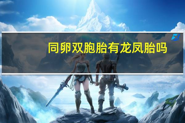 同卵双胞胎有龙凤胎吗（同卵双胞胎有可能是龙凤胎）