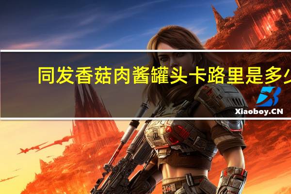 同发 香菇肉酱罐头卡路里是多少
