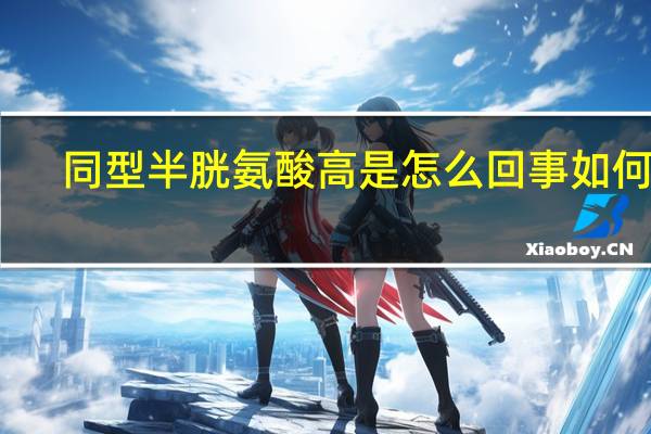 同型半胱氨酸高是怎么回事如何治（同型半胱氨酸高是怎么回事）