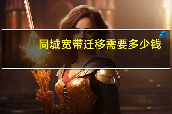 同城宽带迁移需要多少钱（同城宽带）