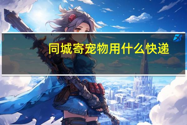 同城寄宠物用什么快递
