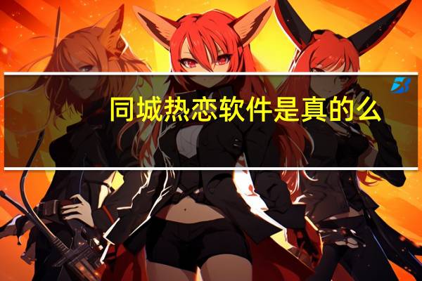 同城热恋软件是真的么（同城热恋软件怎么样）