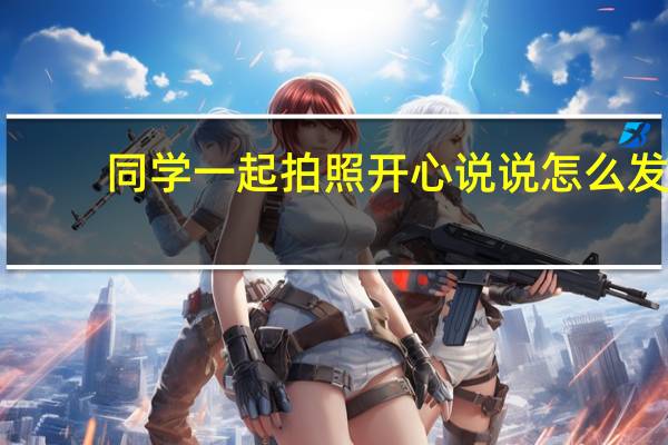 同学一起拍照开心说说怎么发