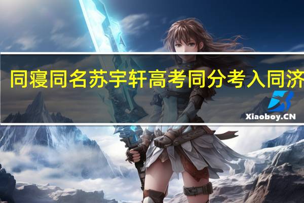 同寝同名苏宇轩高考同分考入同济大学