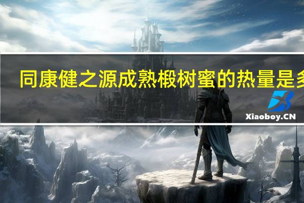 同康健之源 成熟椴树蜜的热量是多少