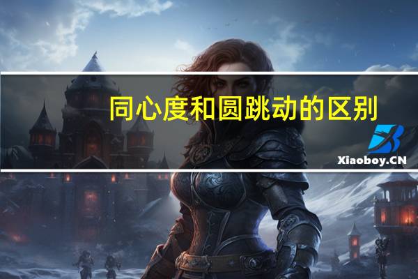 同心度和圆跳动的区别（同心度和圆跳动的区别）