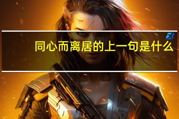 同心而离居的上一句是什么