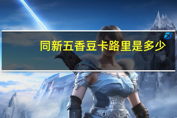 同新 五香豆卡路里是多少