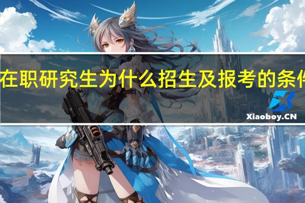同是在职研究生为什么招生及报考的条件还不一定
