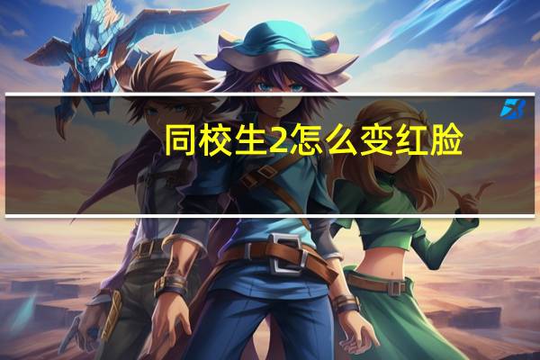 同校生2怎么变红脸（同校生2怎么操作）