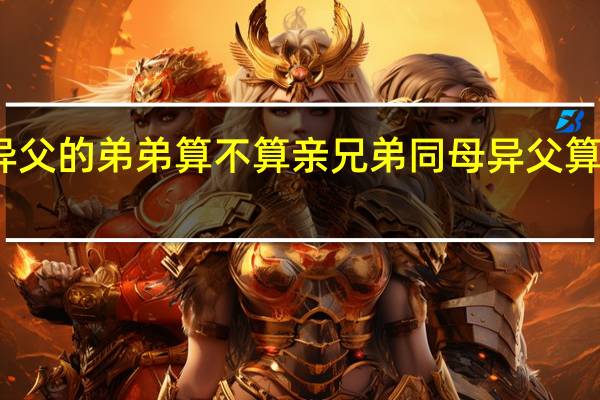 同母异父的弟弟算不算亲兄弟 同母异父算不算亲兄弟