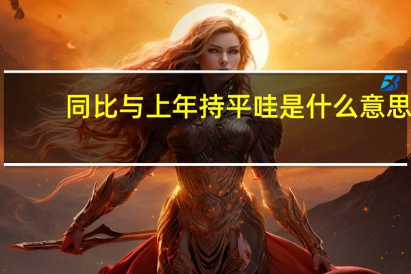 同比与上年持平哇是什么意思？