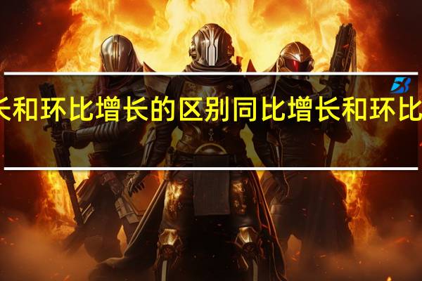 同比增长和环比增长的区别 同比增长和环比增长如何计算？