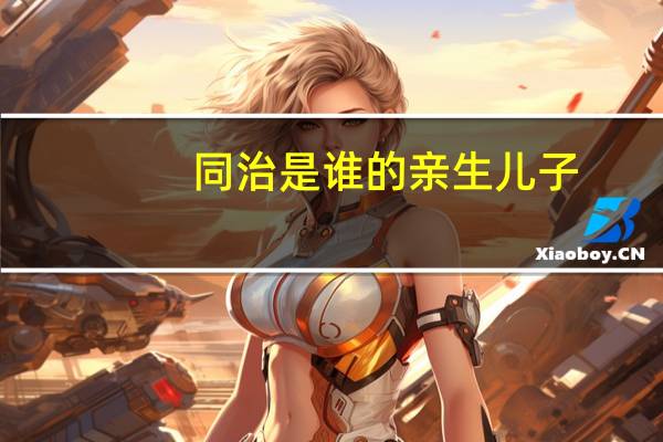 同治是谁的亲生儿子（同治的儿子）