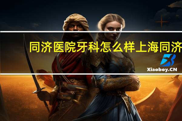同济医院牙科怎么样 上海同济口腔正畸怎么样
