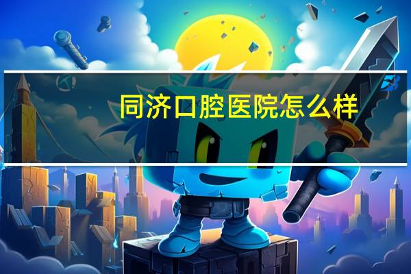 同济口腔医院怎么样，华中科技大学同济医学院口腔医学怎么样