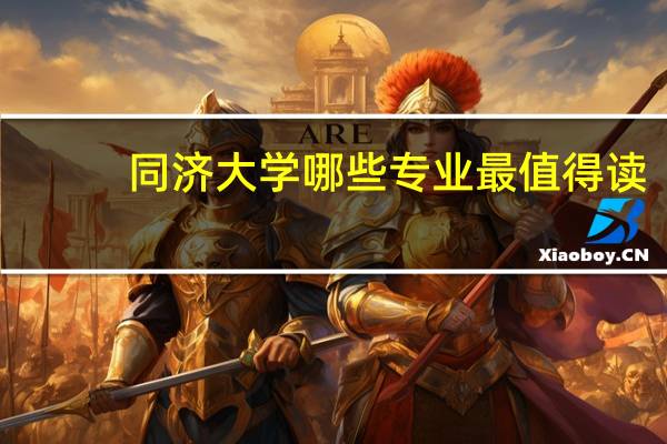 同济大学哪些专业最值得读