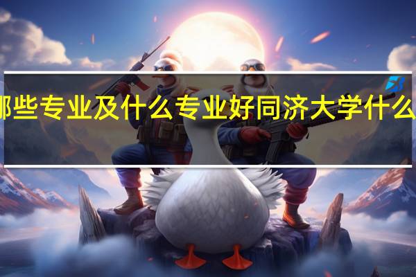 同济大学有哪些专业及什么专业好 同济大学什么专业及哪些专业好