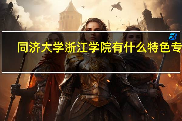 同济大学浙江学院有什么特色专业，专业排名如何