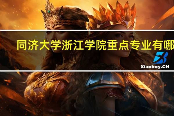 同济大学浙江学院重点专业有哪些