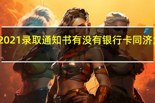 同济大学2021录取通知书有没有银行卡 同济大学通知书送船