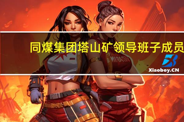 同煤集团塔山矿领导班子成员