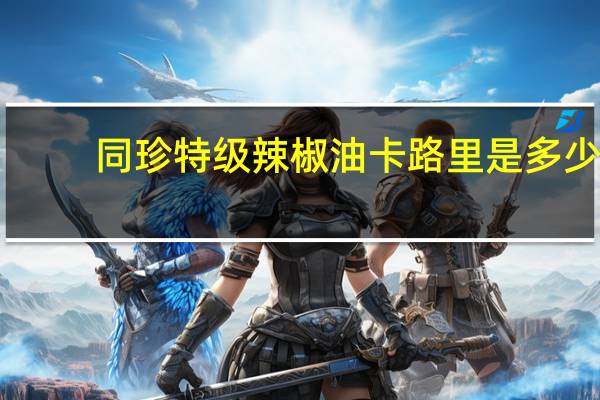 同珍 特级辣椒油卡路里是多少