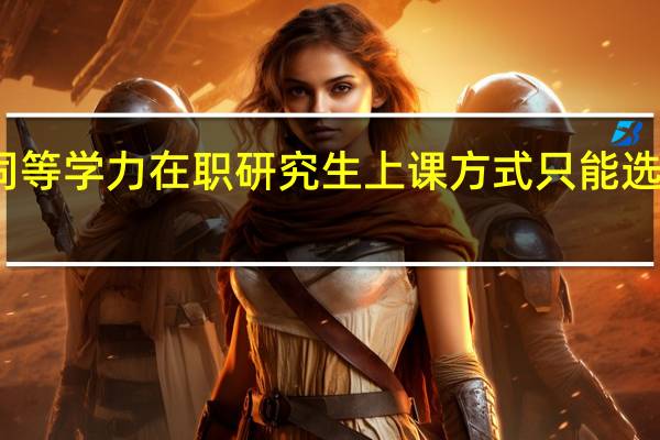 同等学力在职研究生上课方式只能选面授吗