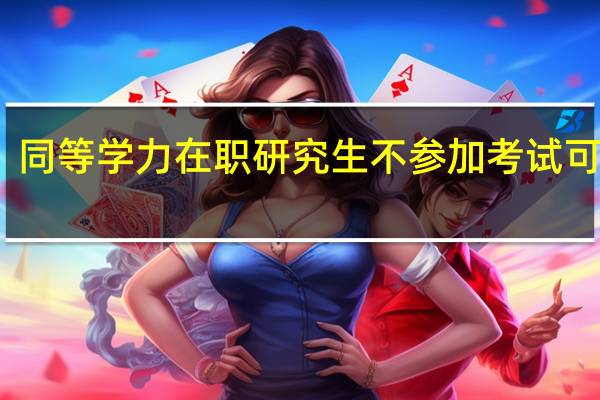 同等学力在职研究生不参加考试可以吗