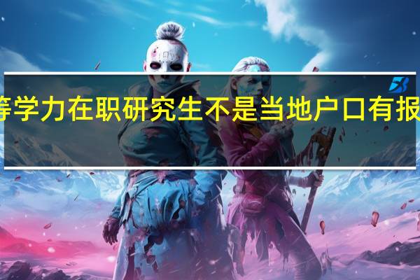 同等学力在职研究生不是当地户口有报名资格吗
