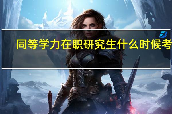同等学力在职研究生什么时候考试