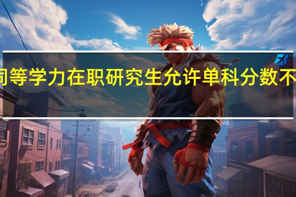 同等学力在职研究生允许单科分数不及格吗