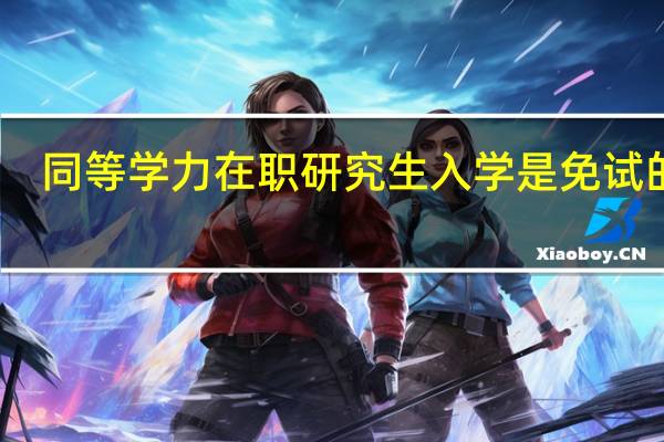 同等学力在职研究生入学是免试的吗