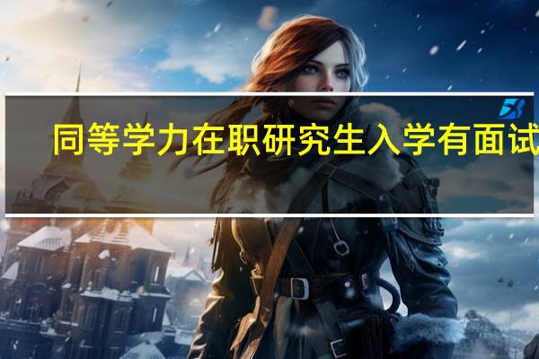 同等学力在职研究生入学有面试吗