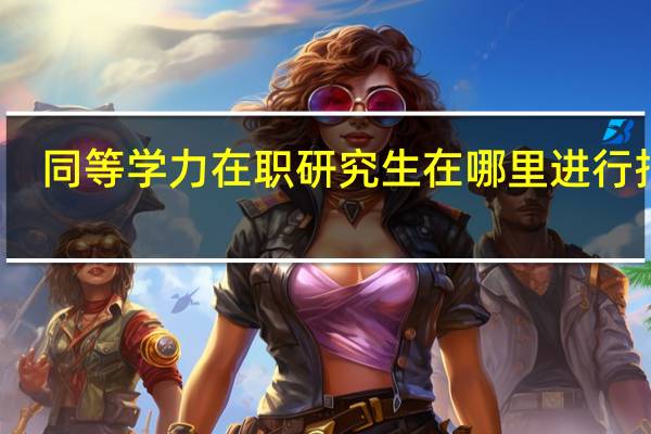 同等学力在职研究生在哪里进行报名