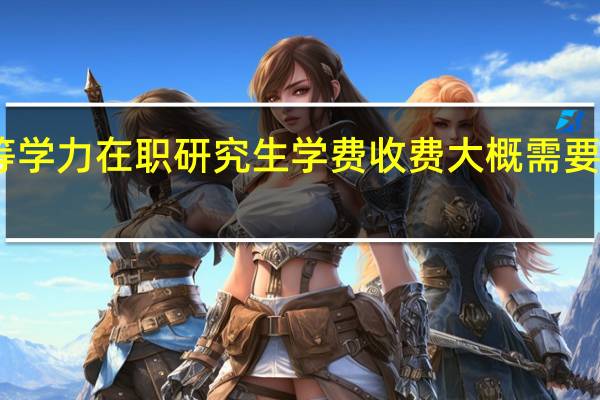同等学力在职研究生学费收费大概需要花费多少