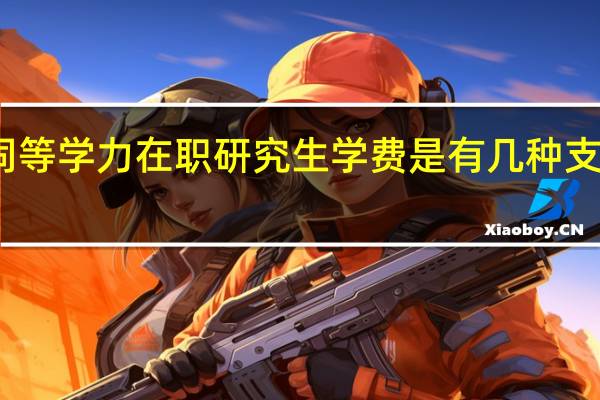 同等学力在职研究生学费是有几种支付方式