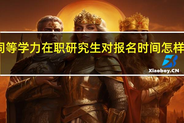 同等学力在职研究生对报名时间怎样要求的
