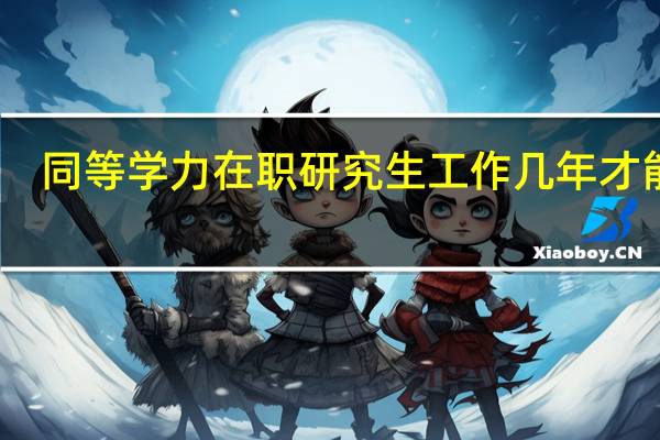 同等学力在职研究生工作几年才能报
