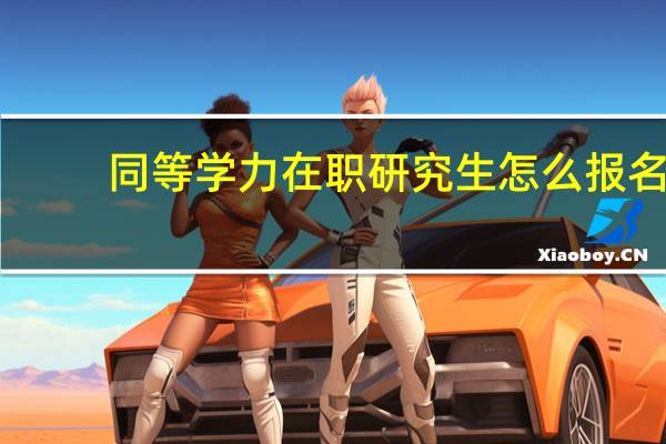 同等学力在职研究生怎么报名