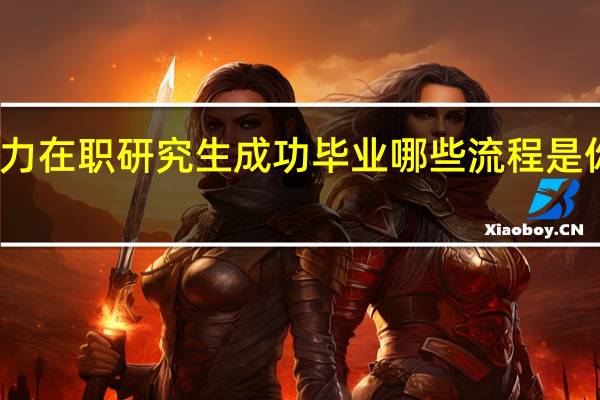 同等学力在职研究生成功毕业哪些流程是你不可错过的