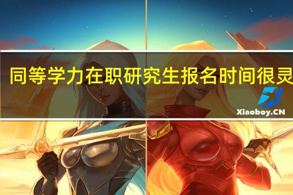 同等学力在职研究生报名时间很灵活吗