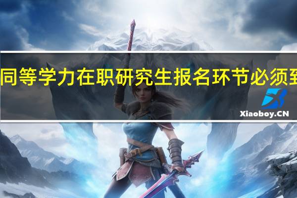 同等学力在职研究生报名环节必须到校吗