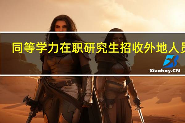 同等学力在职研究生招收外地人员吗